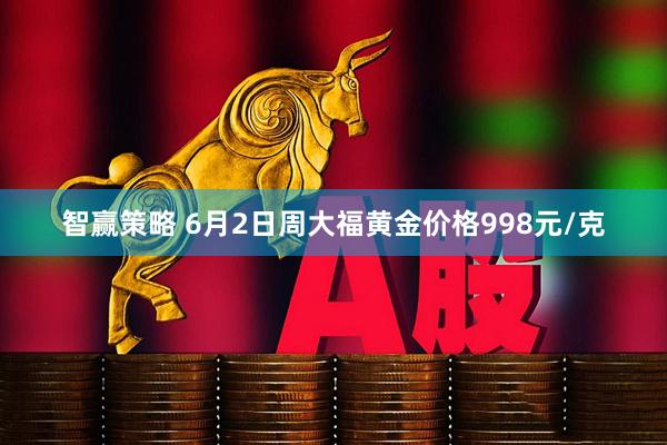 智赢策略 6月2日周大福黄金价格998元/克