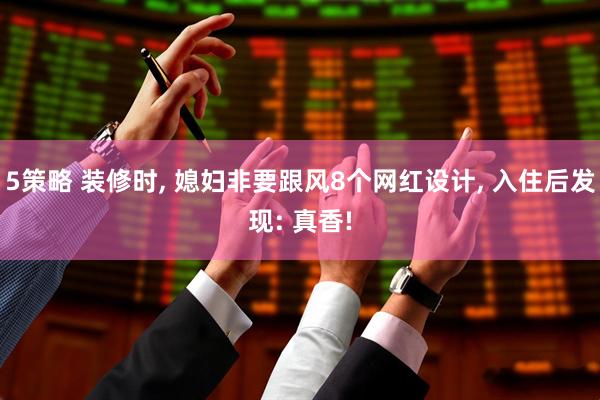 5策略 装修时, 媳妇非要跟风8个网红设计, 入住后发现: 真香!