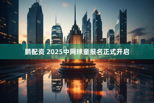 鹏配资 2025中网球童报名正式开启
