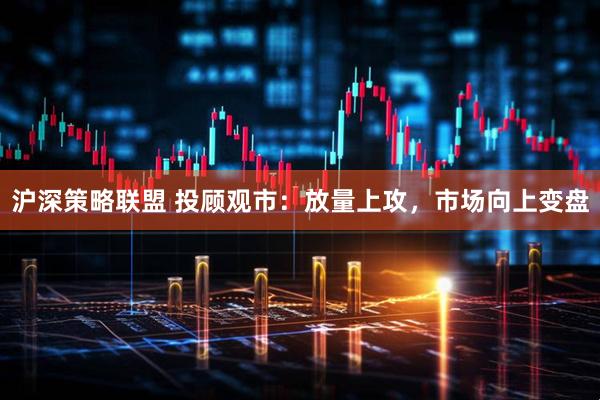 沪深策略联盟 投顾观市：放量上攻，市场向上变盘