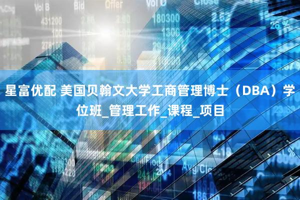 星富优配 美国贝翰文大学工商管理博士（DBA）学位班_管理工作_课程_项目