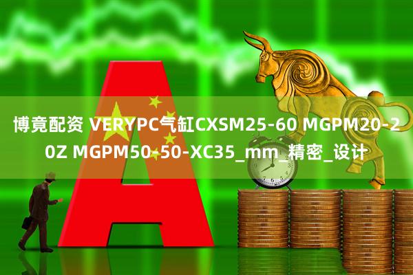博竟配资 VERYPC气缸CXSM25-60 MGPM20-20Z MGPM50-50-XC35_mm_精密_设计