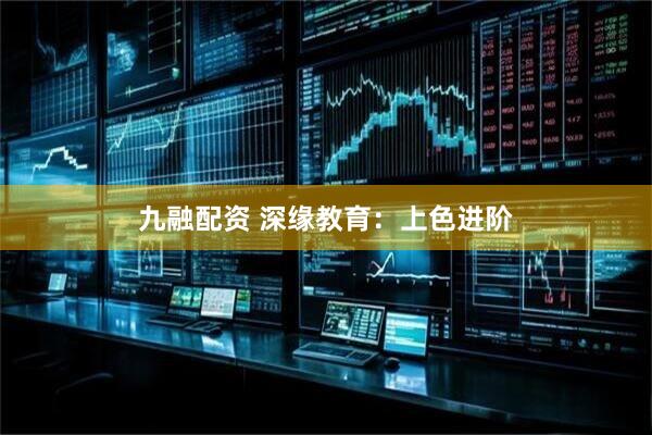 九融配资 深缘教育：上色进阶