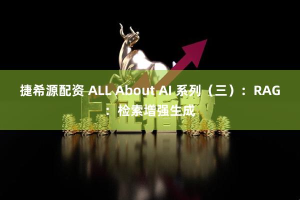 捷希源配资 ALL About AI 系列（三）：RAG：检索增强生成
