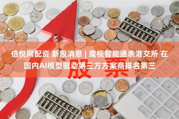 倍悦网配资 新股消息 | 魔视智能递表港交所 在国内AI模型驱动第三方方案商排名第三