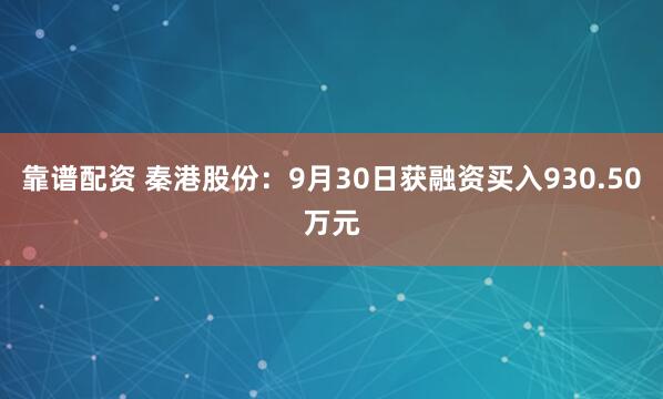 靠谱配资 秦港股份:9月30日获融资买入930.50万元