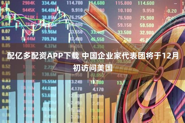配亿多配资APP下载 中国企业家代表团将于12月初访问美国