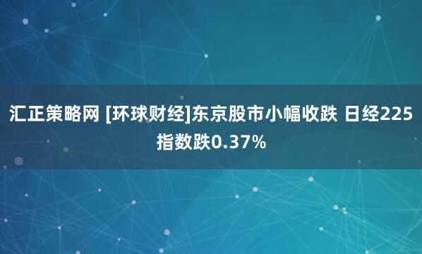 汇正策略网 [环球财经]东京股市小幅收跌 日经225指数跌0.37%
